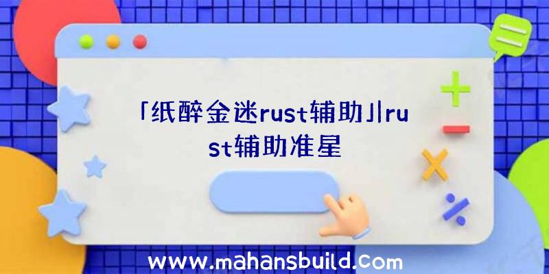 「纸醉金迷rust辅助」|rust辅助准星